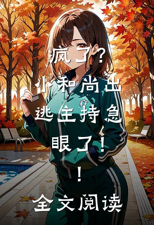 疯了？小和尚出逃主持急眼了！！全文阅读
