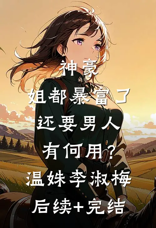 神豪：姐都暴富了，还要男人有何用？温姝李淑梅后续+完结