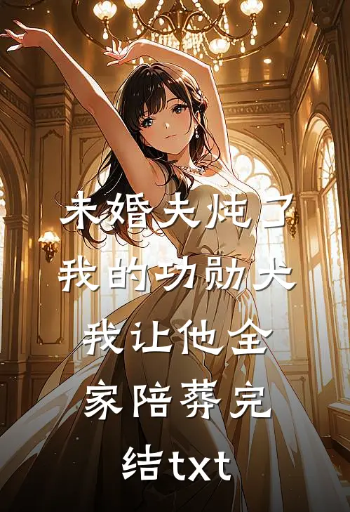 未婚夫炖了我的功勋犬，我让他全家陪葬完结txt