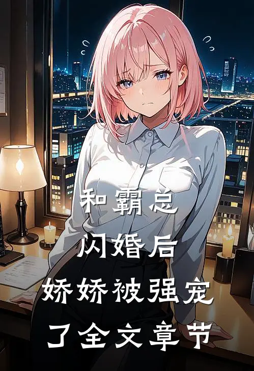 和霸总闪婚后，娇娇被强宠了全文章节