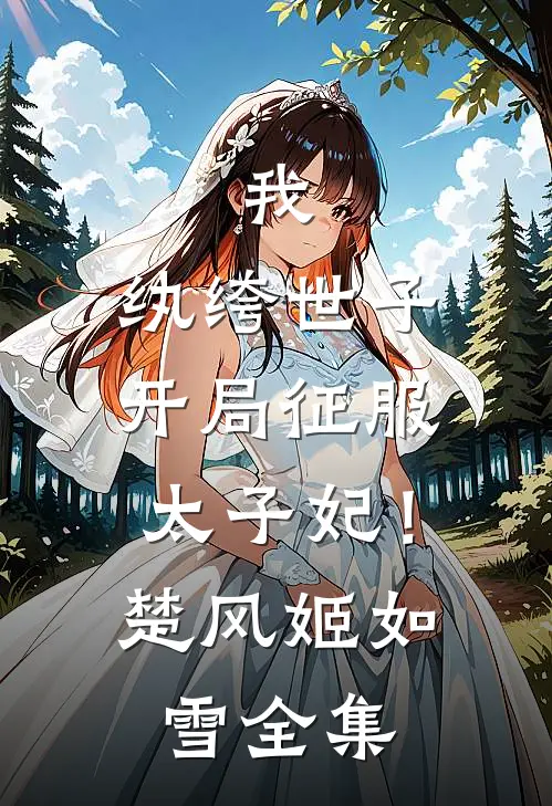 我，纨绔世子，开局征服太子妃！楚风姬如雪全集