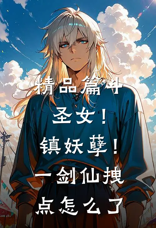 精品篇斗圣女！镇妖孽！一剑仙拽点怎么了