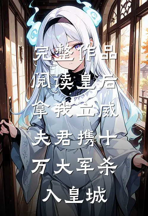 完整作品阅读皇后拿我立威，夫君携十万大军杀入皇城