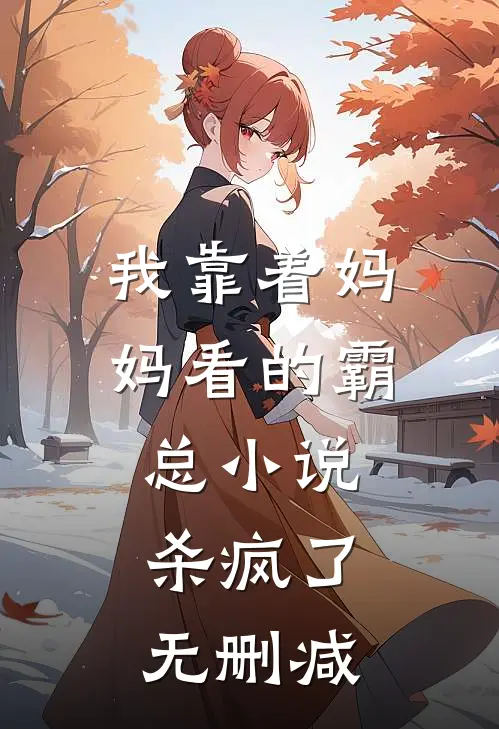 我靠着妈妈看的霸总小说，杀疯了无删减