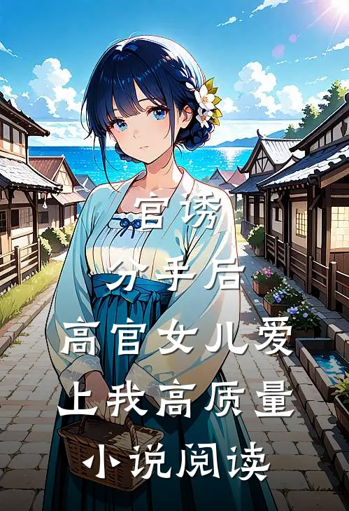 官诱：分手后，高官女儿爱上我高质量小说阅读