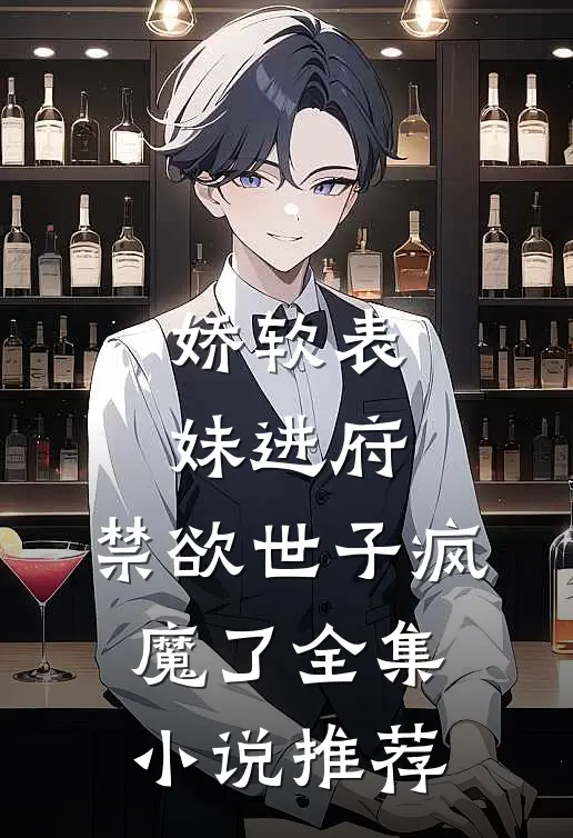 娇软表妹进府：禁欲世子疯魔了全集小说推荐