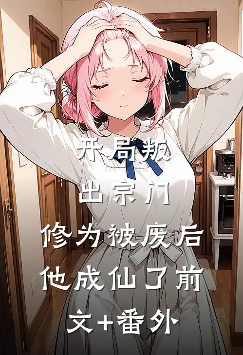 开局叛出宗门，修为被废后他成仙了前文+番外