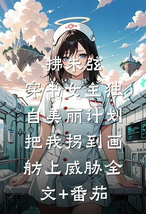 拂朱弦：穿书女主独自美丽计划-把我拐到画舫上威胁全文+番茄