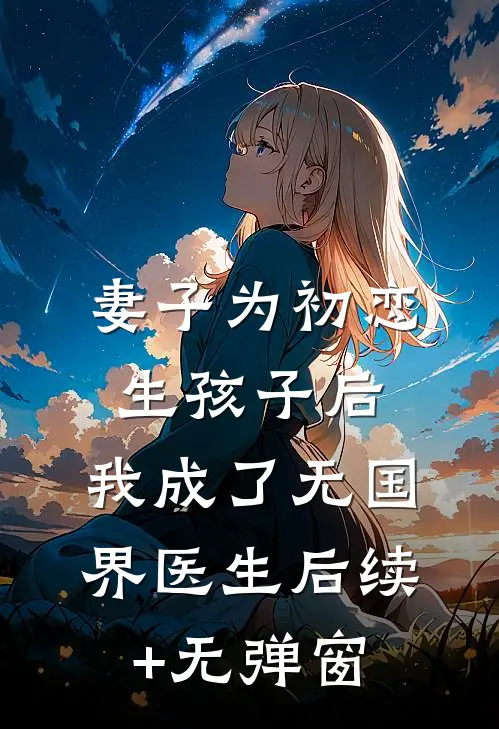妻子为初恋生孩子后，我成了无国界医生后续+无弹窗