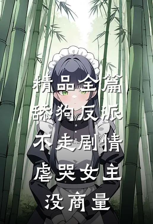 精品全篇舔狗反派不走剧情，虐哭女主没商量