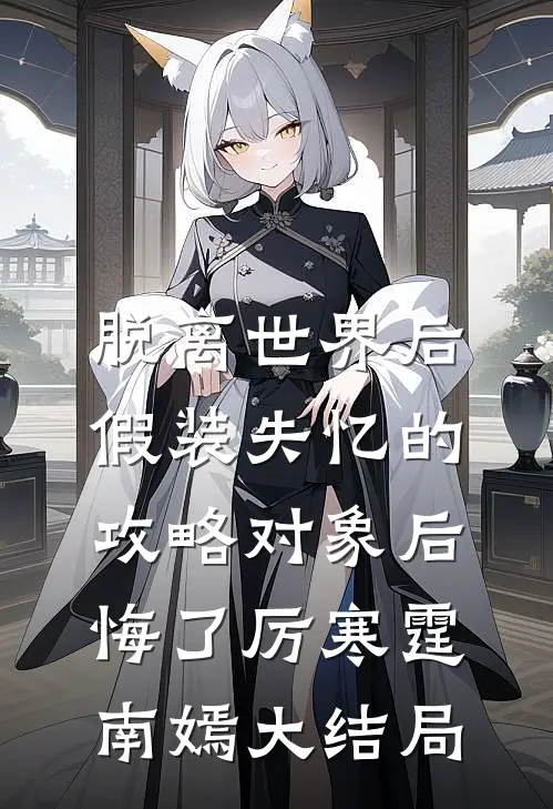 脱离世界后，假装失忆的攻略对象后悔了厉寒霆南嫣大结局