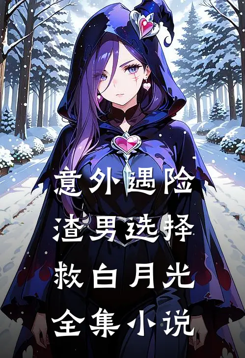 意外遇险，渣男选择救白月光全集小说