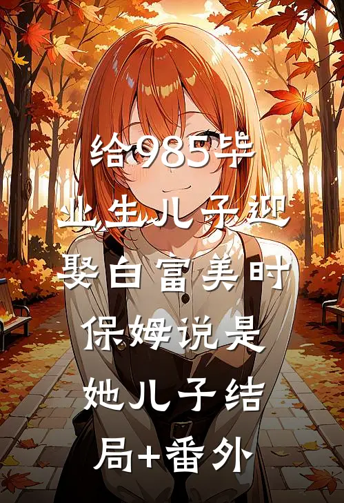 给985毕业生儿子迎娶白富美时，保姆说是她儿子结局+番外
