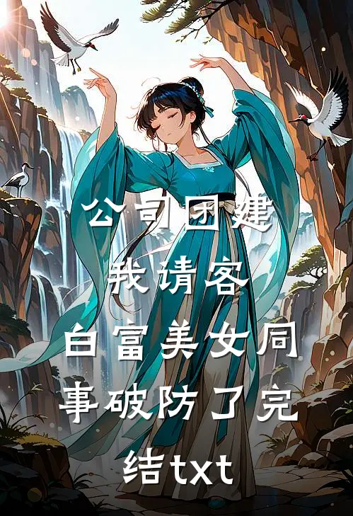 公司团建我请客，白富美女同事破防了完结txt