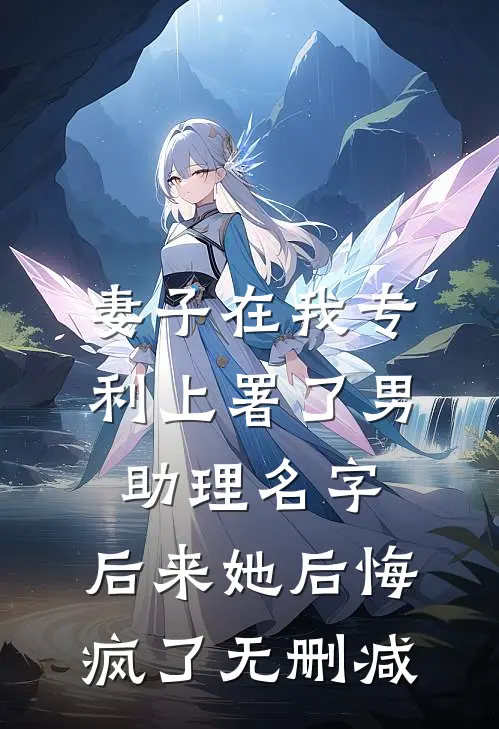 妻子在我专利上署了男助理名字，后来她后悔疯了无删减