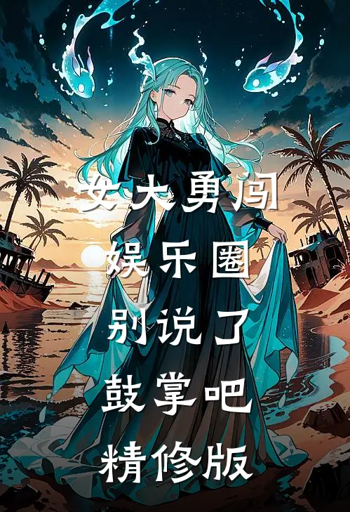 女大勇闯娱乐圈，别说了，鼓掌吧精修版