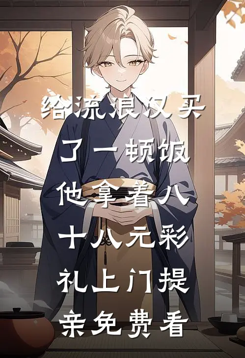 给流浪汉买了一顿饭，他拿着八十八元彩礼上门提亲免费看