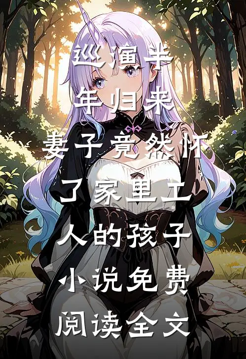 巡演半年归来，妻子竟然怀了家里工人的孩子小说免费阅读全文