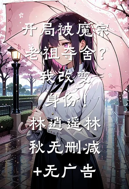 开局被魔宗老祖夺舍？我改变身份！林逍遥林秋无删减+无广告