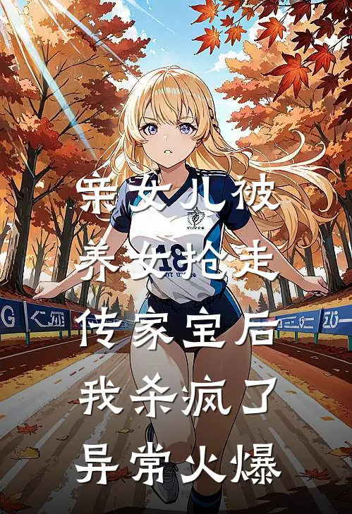 亲女儿被养女抢走传家宝后，我杀疯了异常火爆