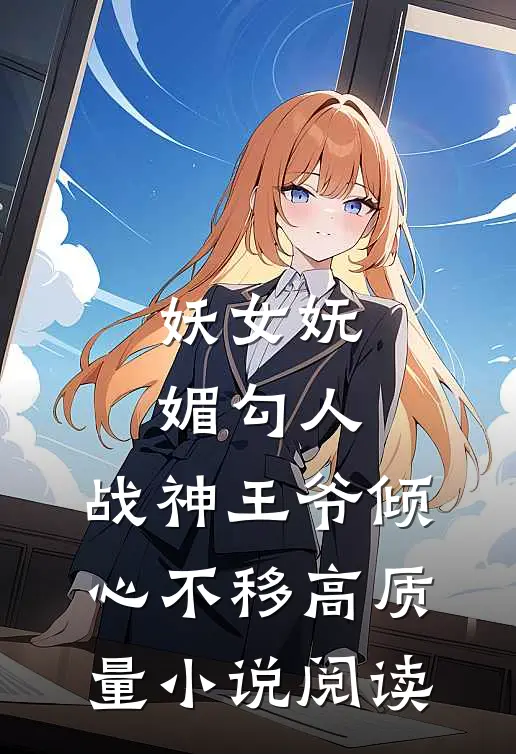 妖女妩媚勾人，战神王爷倾心不移高质量小说阅读