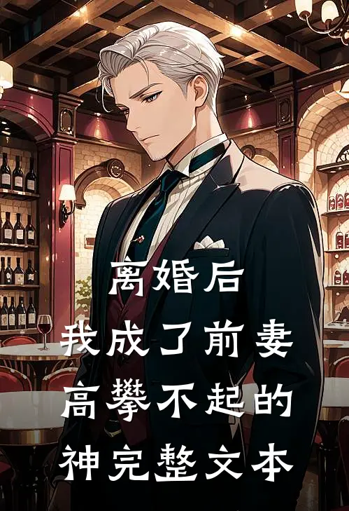 离婚后，我成了前妻高攀不起的神完整文本