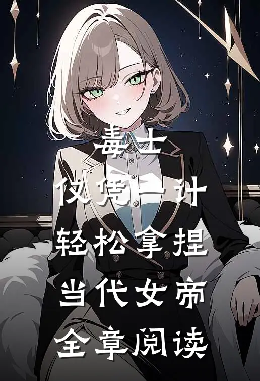 毒士：仅凭一计，轻松拿捏当代女帝全章阅读