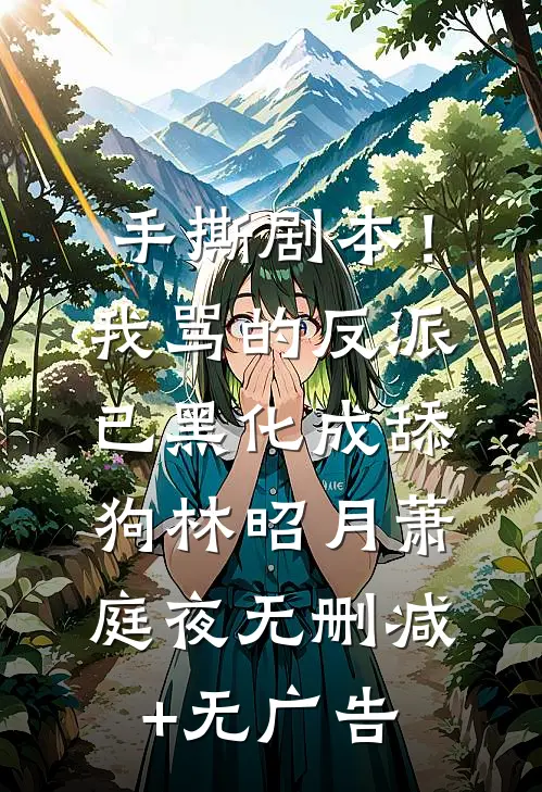 手撕剧本！我骂的反派已黑化成舔狗林昭月萧庭夜无删减+无广告