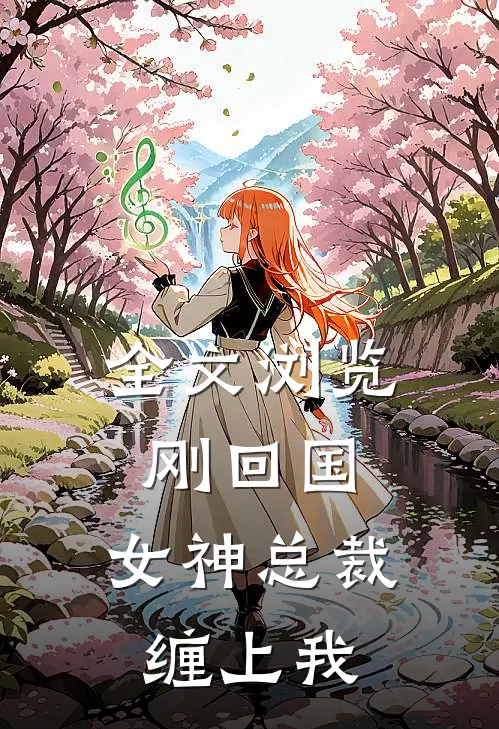 全文浏览刚回国，女神总裁缠上我