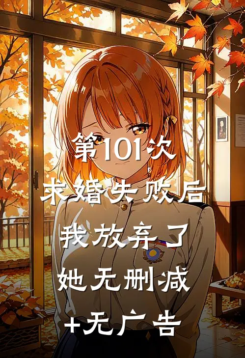 第101次求婚失败后，我放弃了她无删减+无广告