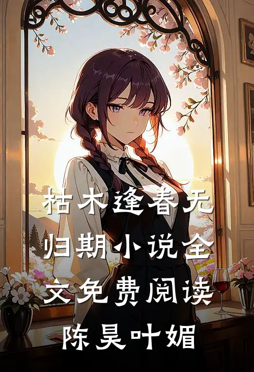 枯木逢春无归期小说全文免费阅读陈昊叶媚