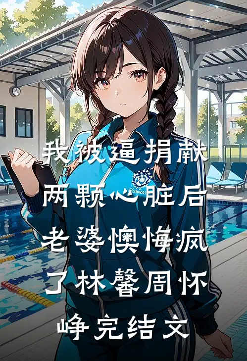 我被逼捐献两颗心脏后，老婆懊悔疯了林馨周怀峥完结文