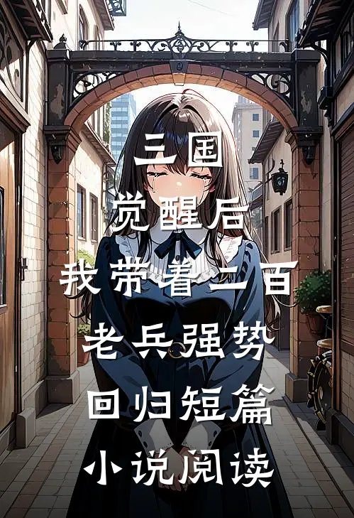 三国：觉醒后，我带着二百老兵强势回归短篇小说阅读