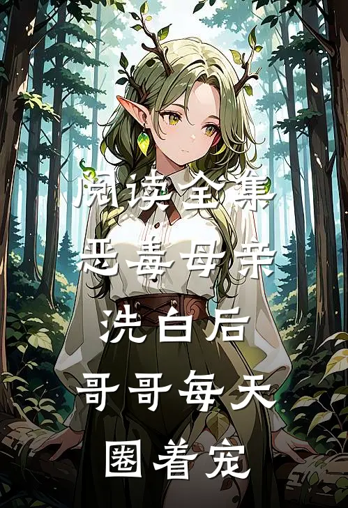 阅读全集恶毒母亲洗白后，哥哥每天圈着宠