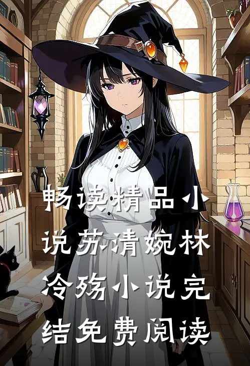 畅读精品小说苏清婉林冷殇小说完结免费阅读