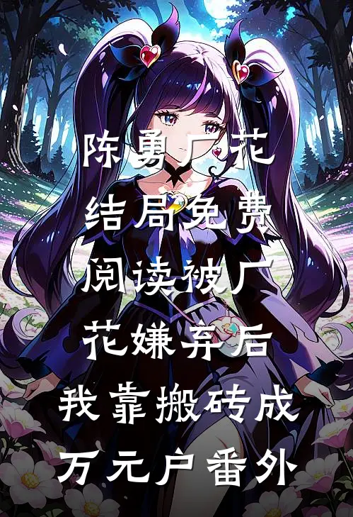 陈勇厂花结局免费阅读被厂花嫌弃后，我靠搬砖成万元户番外