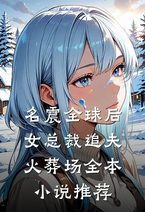 名震全球后，女总裁追夫火葬场全本小说推荐