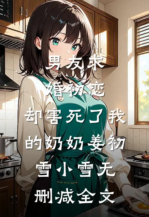 男友求婚初恋，却害死了我的奶奶姜初雪小雪无删减全文