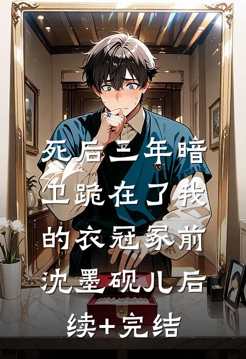 死后三年暗卫跪在了我的衣冠冢前沈墨砚儿后续+完结
