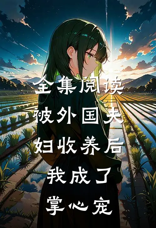 全集阅读被外国夫妇收养后，我成了掌心宠