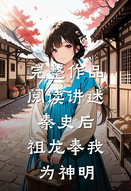 完整作品阅读讲述秦史后，祖龙奉我为神明