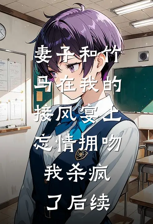 妻子和竹马在我的接风宴上忘情拥吻，我杀疯了后续