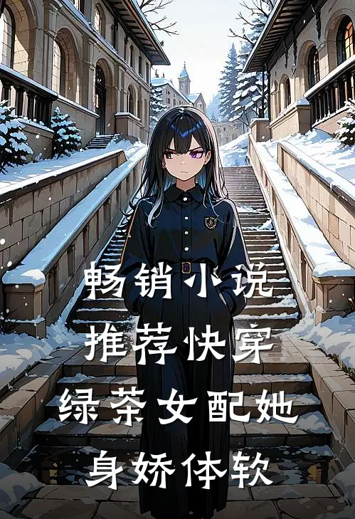 畅销小说推荐快穿：绿茶女配她身娇体软