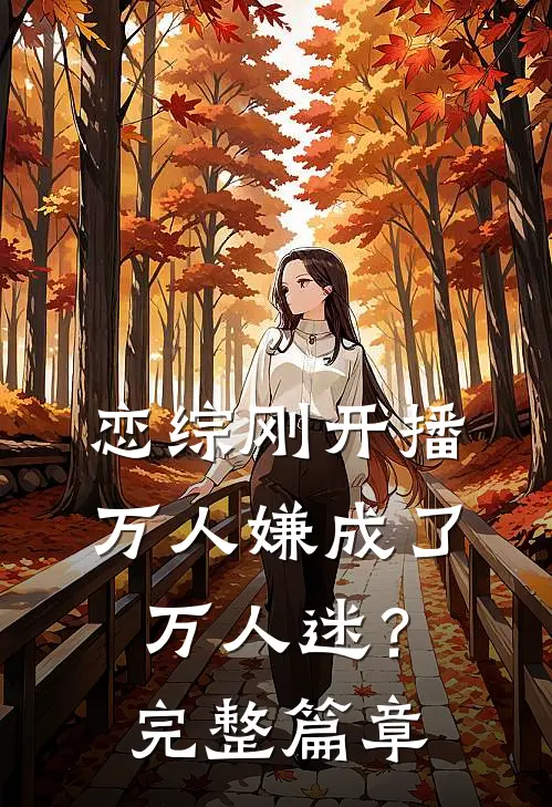 恋综刚开播，万人嫌成了万人迷？完整篇章