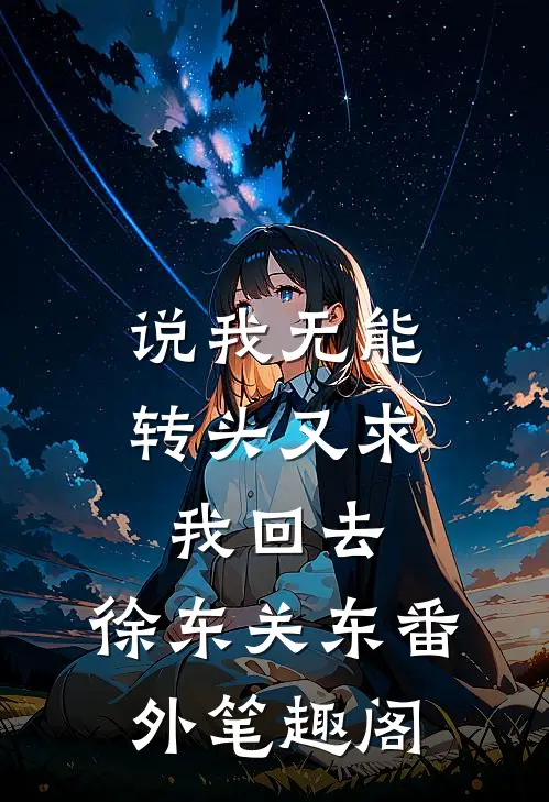 说我无能，转头又求我回去：徐东关东番外笔趣阁