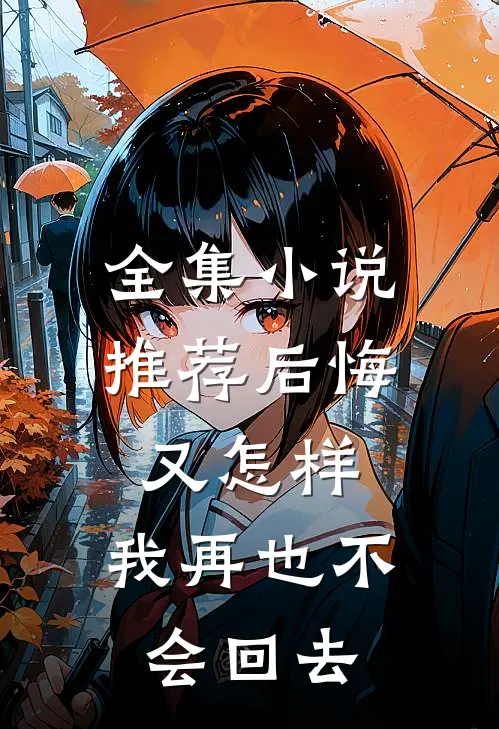 全集小说推荐后悔又怎样，我再也不会回去