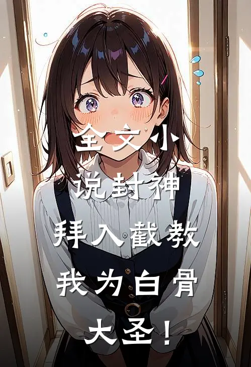 全文小说封神：拜入截教，我为白骨大圣！