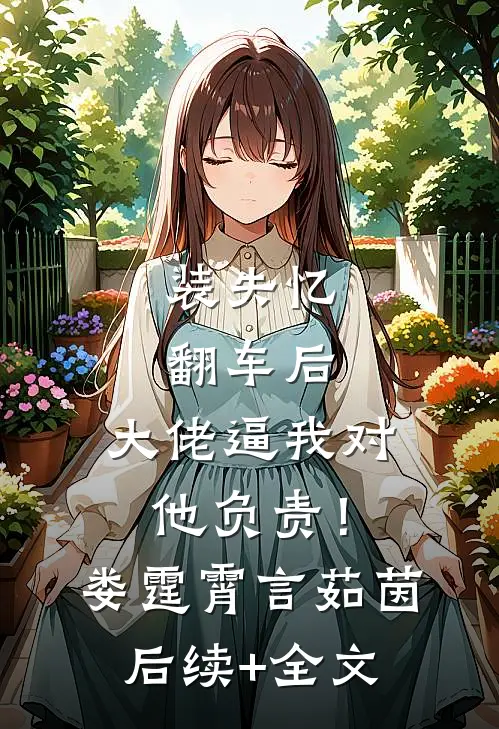 装失忆翻车后，大佬逼我对他负责！娄霆霄言茹茵后续+全文
