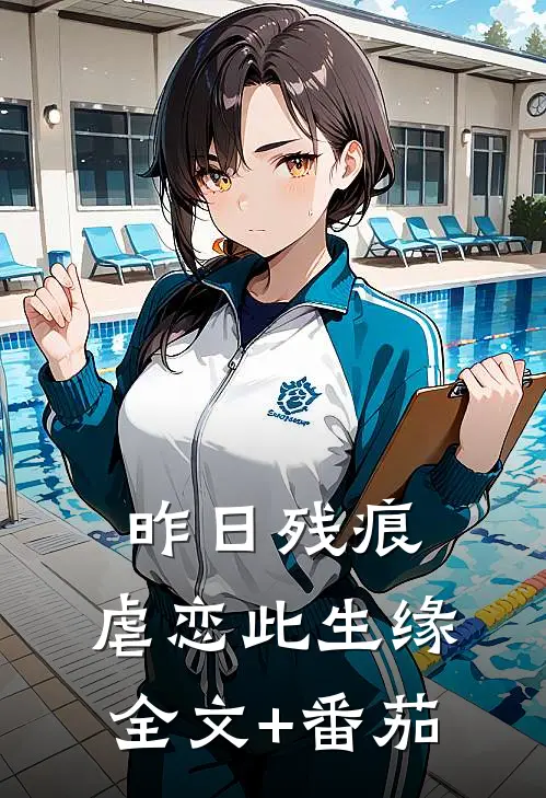 昨日残痕，虐恋此生缘全文+番茄