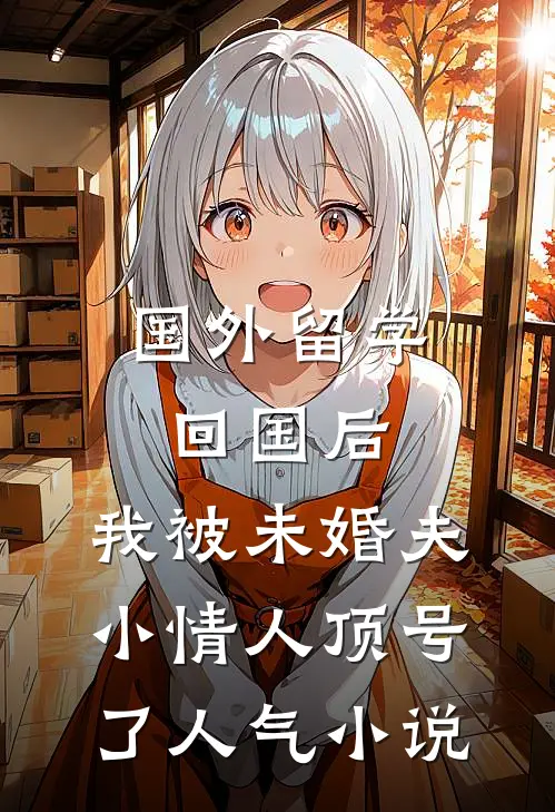 国外留学回国后，我被未婚夫小情人顶号了人气小说